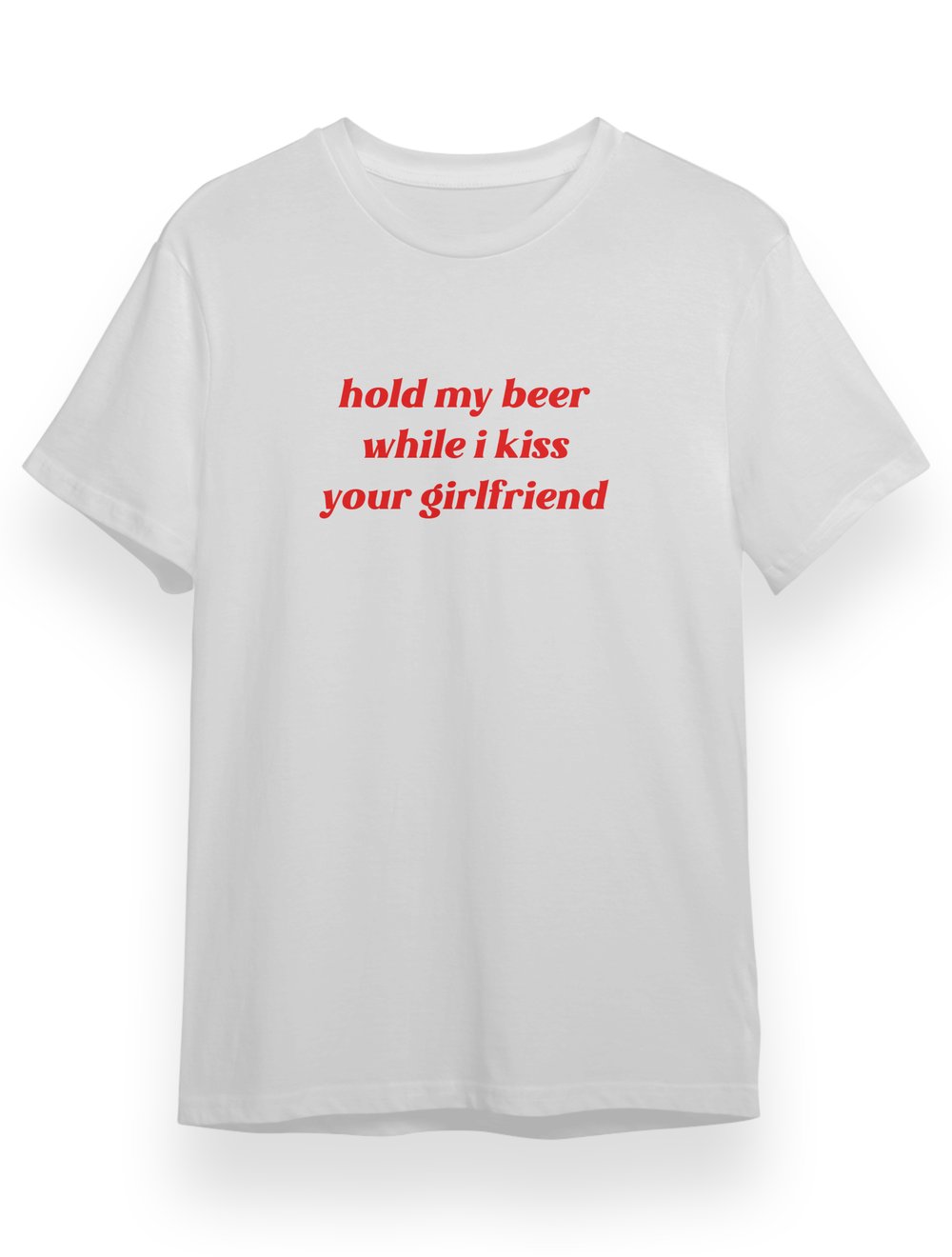 HOLD MY BEER WHILE I KISS YOUR GIRLFRIEND